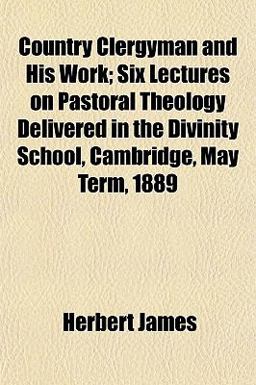 Country Clergyman and His Work; Six Lectures on Pastoral Theology Delivered in the Divinity School, Cambridge, May Term 1889