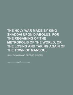The Holy War Made by King Shaddai upon Diabolus, for the Regaining of the Metropolis of the World, or the Losing and Taking Again of the Town