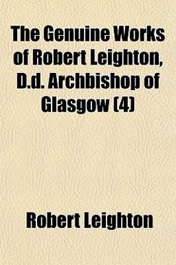 The Genuine Works of Robert Leighton, D D Archbishop of Glasgow