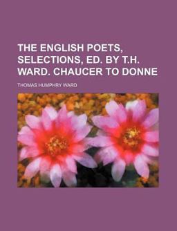 The English Poets, Selections, Ed by T H Ward Chaucer to Donne