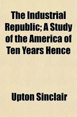 The Industrial Republic; a Study of the America of Ten Years Hence