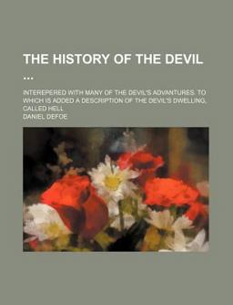 The History of the Devil; Interepered with Many of the Devil's Advantures to Which Is Added a Description of the Devil's Dwelling, Called Hell