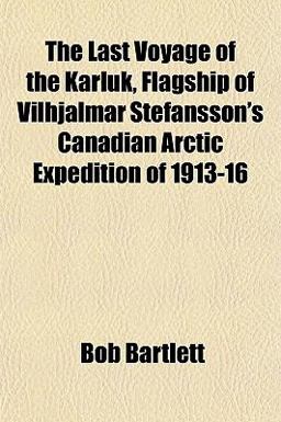 The Last Voyage of the Karluk, Flagship of Vilhjalmar Stefansson's Canadian Arctic Expedition Of 1913-16
