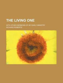 The Living One; with Other Sermons of My Early Ministry The Living One; with Other Sermons of My Early Ministry
