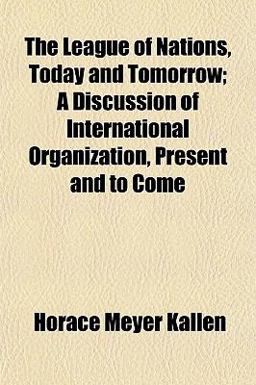 The League of Nations, Today and Tomorrow; a Discussion of International Organization, Present and to Come