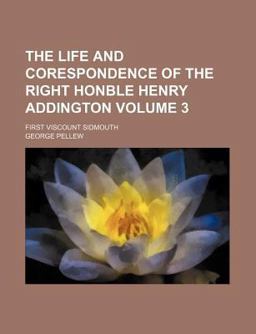 The Life and Corespondence of the Right Honble Henry Addington; First Viscount Sidmouth