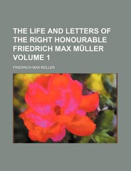 The Life and Letters of the Right Honourable Friedrich Max Mã¼Ller