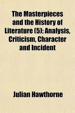 The Masterpieces and the History of Literature; Analysis, Criticism, Character and Incident The Masterpieces and the History of Literature; Analysis, Criticism, Character and Incident