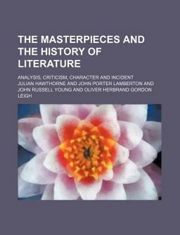The Masterpieces and the History of Literature; Analysis, Criticism, Character and Incident The Masterpieces and the History of Literature; Analysis, Criticism, Character and Incident