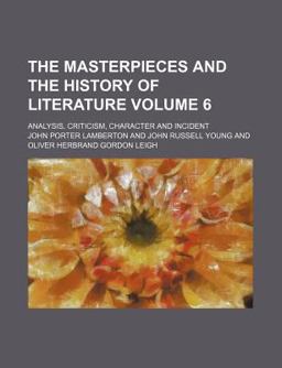 The Masterpieces and the History of Literature; Analysis, Criticism, Character and Incident The Masterpieces and the History of Literature; Analysis, Criticism, Character and Incident