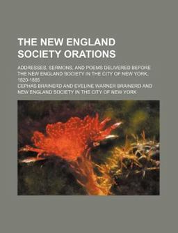 The New England Society Orations; Addresses, Sermons, and Poems Delivered Before the New England Society in the City of New York, 1820-1885