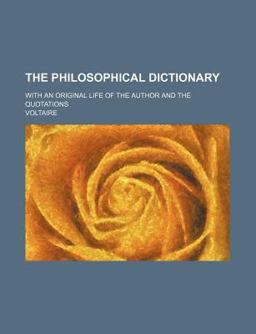 The Philosophical Dictionary; with an Original Life of the Author and the Quotations