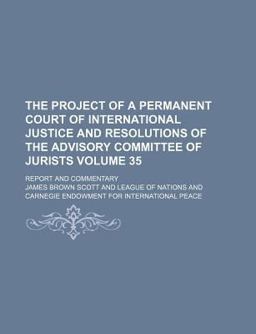 The Project of a Permanent Court of International Justice and Resolutions of the Advisory Committee of Jurists; Report and Commentary