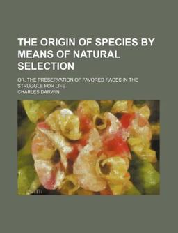 The Origin of Species by Means of Natural Selection; or, the Preservation of Favored Races in the Struggle for Life The Origin of Species by Means of Natural Selection; or, the Preservation of Favored Races in the Struggle for Life