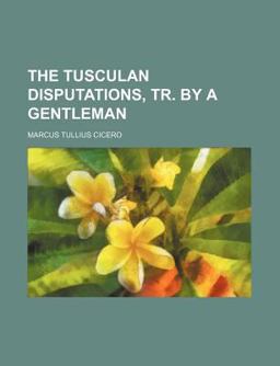 The Tusculan Disputations, Tr by a Gentleman