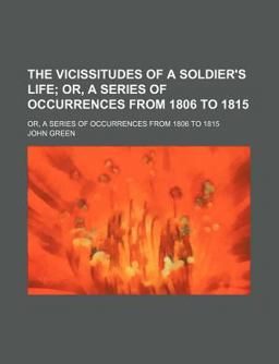 The Vicissitudes of a Soldier's Life; or, a Series of Occurrences from 1806 To 1815