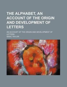 The Alphabet; an Account of the Origin and Development of Letters
