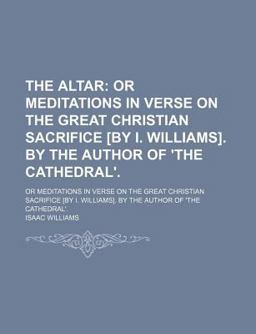 The Altar; or Meditations in Verse on the Great Christian Sacrifice [by I Williams] by the Author of 'the Cathedral'
