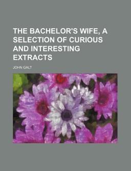 The Bachelor's Wife, a Selection of Curious and Interesting Extracts