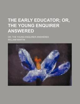 The Early Educator; or, the Young Enquirer Answered