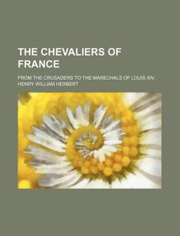 The Chevaliers of France; from the Crusaders to the Marechals of Louis Xiv