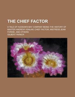 The Chief Factor; a Tale of Hudson's Bay Company Being the History of Master Andrew Venlaw, Chief Factor, Mistress Jean Fordie, and Others
