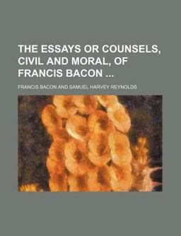 The Essays or Counsels, Civil and Moral, of Francis Bacon