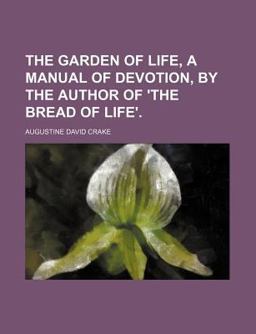 The Garden of Life, a Manual of Devotion, by the Author of 'the Bread of Life'