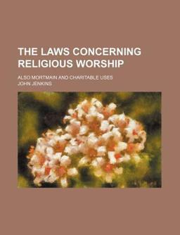 The Laws Concerning Religious Worship; Also Mortmain and Charitable Uses