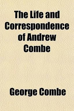The Life and Correspondence of Andrew Combe
