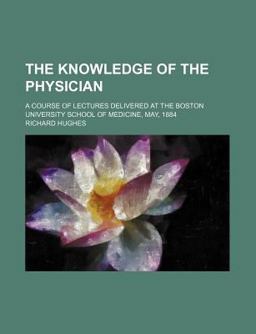 The Knowledge of the Physician; a Course of Lectures Delivered at the Boston University School of Medicine, May 1884