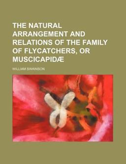 The Natural Arrangement and Relations of the Family of Flycatchers, or Muscicapidã¦