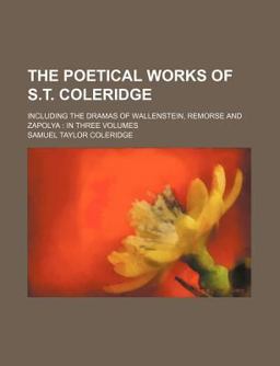 The Poetical Works of S T Coleridge; Including the Dramas of Wallenstein, Remorse and Zapoly