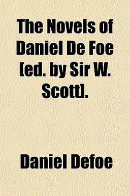 The Novels of Daniel de Foe [Ed by Sir W Scott]
