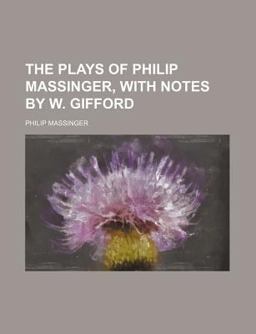 The Plays of Philip Massinger, with Notes by W Gifford