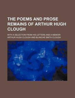 The Poems and Prose Remains of Arthur Hugh Clough; with a Selection from His Letters and a Memoir