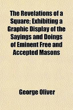 The Revelations of a Square; Exhibiting a Graphic Display of the Sayings and Doings of Eminent Free and Accepted Masons
