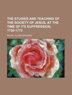 The Studies and Teaching of the Society of Jesus, at the Time of Its Suppression, 1750-1773