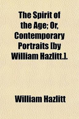 The Spirit of the Age; or, Contemporary Portraits [by William Hazlitt ]