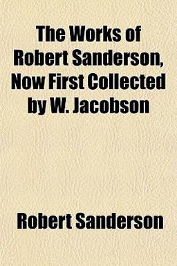 The Works of Robert Sanderson, Now First Collected by W Jacobson