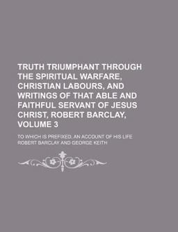 Truth Triumphant Through the Spiritual Warfare, Christian Labours, and Writings of That Able and Faithful Servant of Jesus Christ, Robert