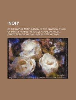 'Noh'; or Accomplishment, a Study of the Classical Stage of Japan by Ernest Fenollosa and Ezra Pound