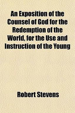 An Exposition of the Counsel of God for the Redemption of the World, for the Use and Instruction of the Young