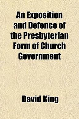 An Exposition and Defence of the Presbyterian Form of Church Government