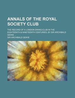 Annals of the Royal Society Club; the Record of a London Dining-Club in The