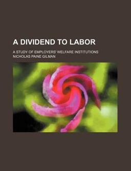 A Dividend to Labor; a Study of Employers' Welfare Institutions