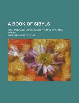 A Book of Sibyls; Mrs Barbauld, Miss Edgeworth, Mrs Opie, Miss Austen