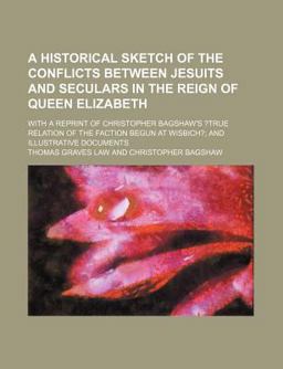 A Historical Sketch of the Conflicts Between Jesuits and Seculars in the Reign of Queen Elizabeth A Historical Sketch of the Conflicts Between Jesuits and Seculars in the Reign of Queen Elizabeth