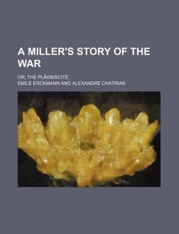 A Miller's Story of the War; or, the Plã©Biscite