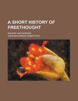 A Short History of Freethought; Ancient and Modern